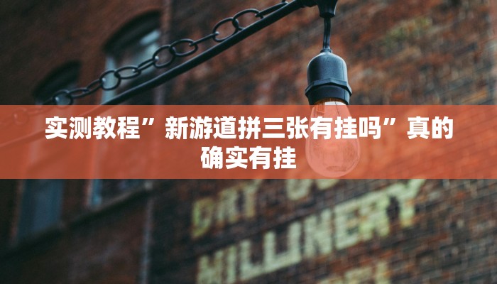 实测教程”新游道拼三张有挂吗”真的确实有挂