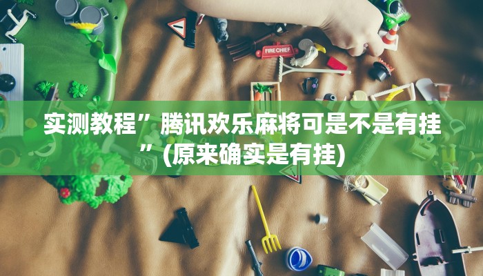 实测教程”腾讯欢乐麻将可是不是有挂”(原来确实是有挂)