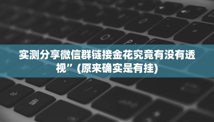实测分享微信群链接金花究竟有没有透视”(原来确实是有挂)