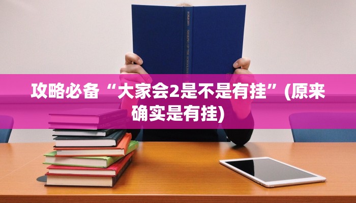攻略必备“大家会2是不是有挂”(原来确实是有挂)