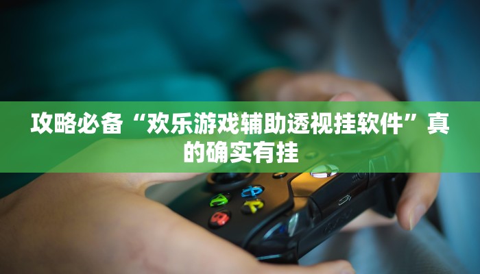 攻略必备“欢乐游戏辅助透视挂软件”真的确实有挂