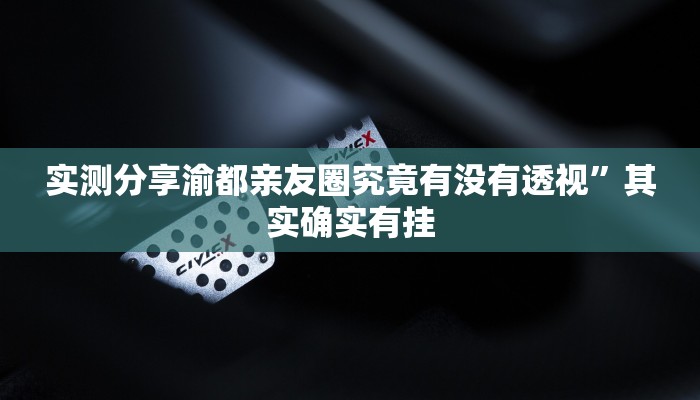 实测分享渝都亲友圈究竟有没有透视”其实确实有挂
