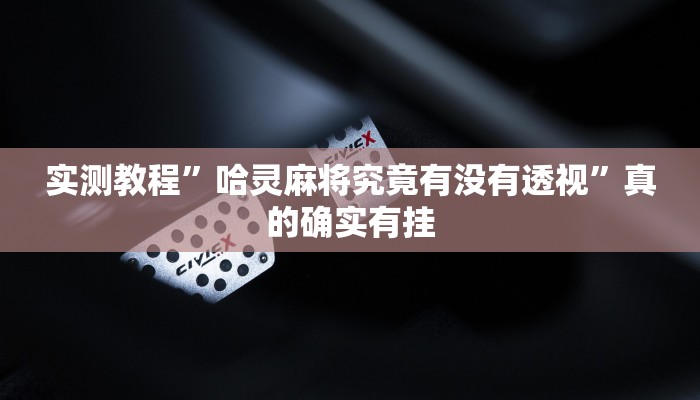 实测教程”哈灵麻将究竟有没有透视”真的确实有挂