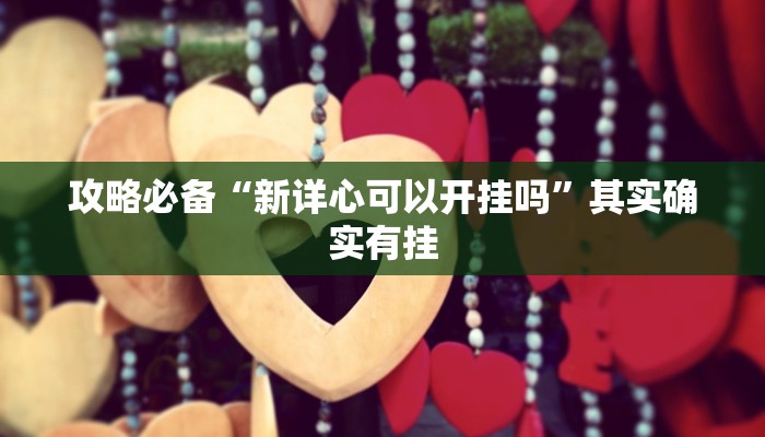 攻略必备“新详心可以开挂吗”其实确实有挂
