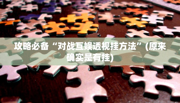 攻略必备“对战互娱透视挂方法”(原来确实是有挂)
