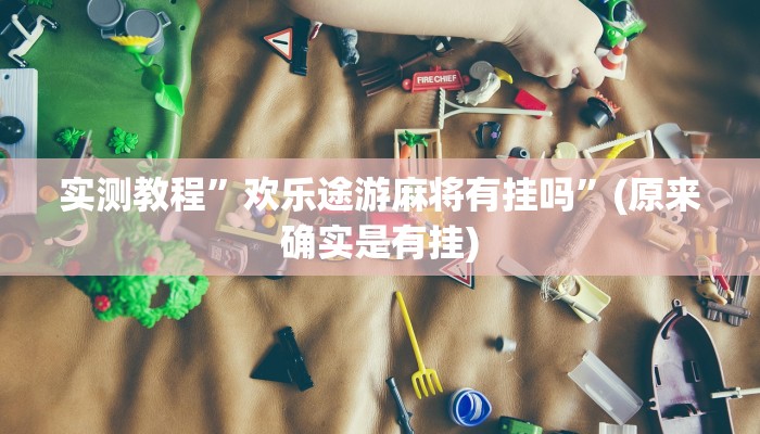 实测教程”欢乐途游麻将有挂吗”(原来确实是有挂)