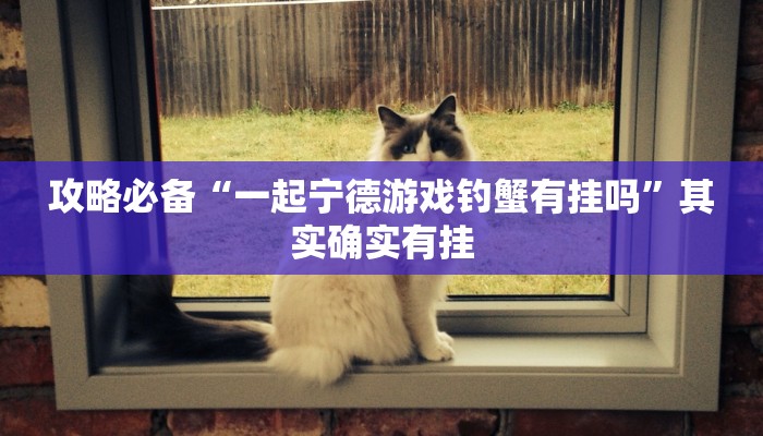 攻略必备“一起宁德游戏钓蟹有挂吗”其实确实有挂
