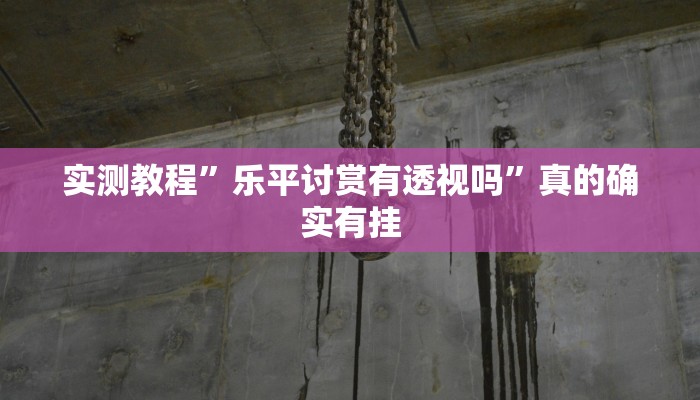 实测教程”乐平讨赏有透视吗”真的确实有挂