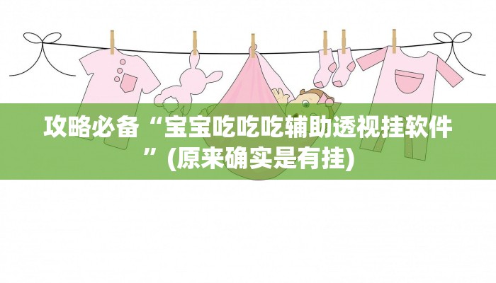 攻略必备“宝宝吃吃吃辅助透视挂软件”(原来确实是有挂)