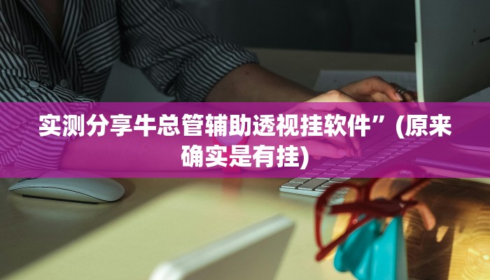 实测分享牛总管辅助透视挂软件”(原来确实是有挂)