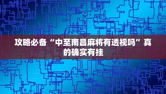 攻略必备“中至南昌麻将有透视吗”真的确实有挂
