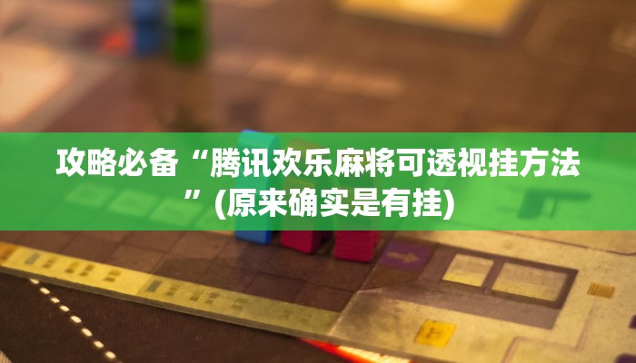 攻略必备“腾讯欢乐麻将可透视挂方法”(原来确实是有挂)