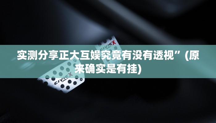 实测分享正大互娱究竟有没有透视”(原来确实是有挂)