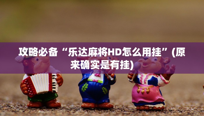 攻略必备“乐达麻将HD怎么用挂”(原来确实是有挂)
