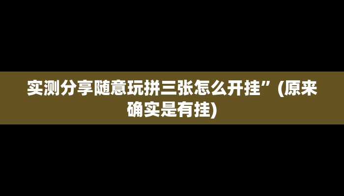 实测分享随意玩拼三张怎么开挂”(原来确实是有挂)