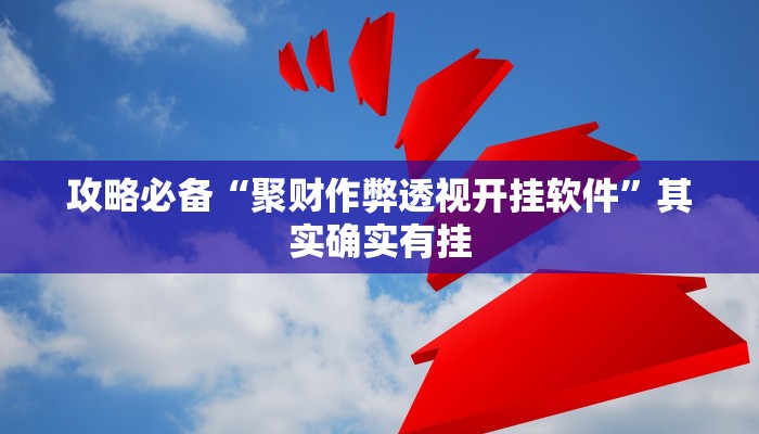 攻略必备“聚财作弊透视开挂软件”其实确实有挂
