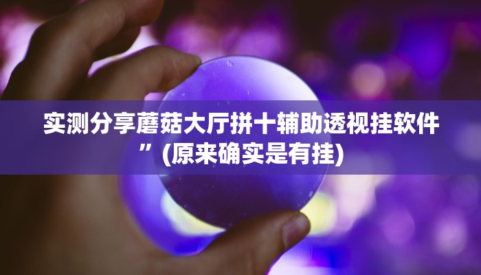 实测分享蘑菇大厅拼十辅助透视挂软件”(原来确实是有挂)