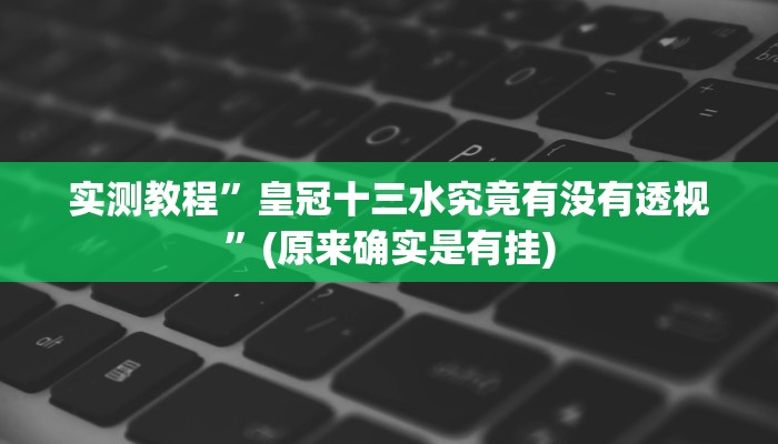 实测教程”皇冠十三水究竟有没有透视”(原来确实是有挂)