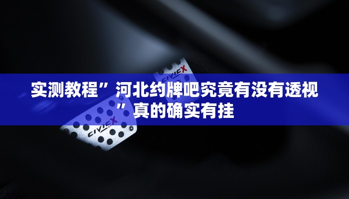 实测教程”河北约牌吧究竟有没有透视”真的确实有挂