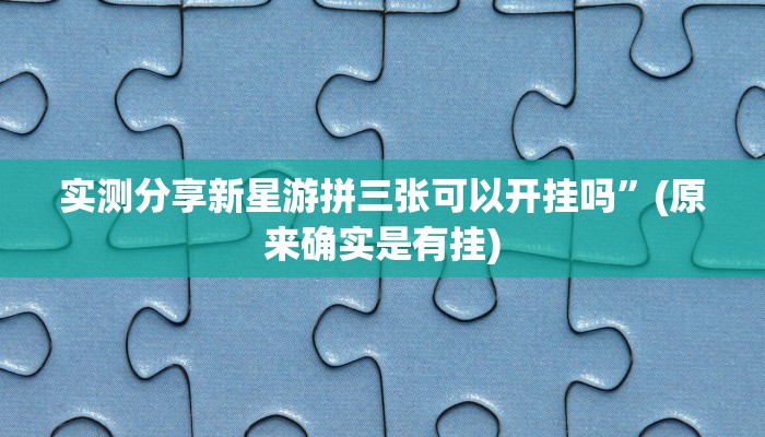 实测分享新星游拼三张可以开挂吗”(原来确实是有挂)