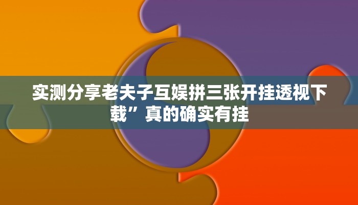 实测分享老夫子互娱拼三张开挂透视下载”真的确实有挂