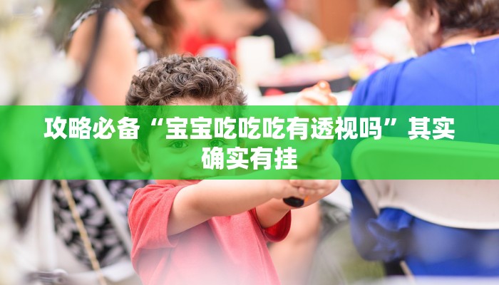 攻略必备“宝宝吃吃吃有透视吗”其实确实有挂
