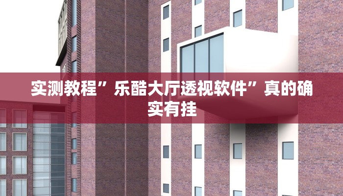 实测教程”乐酷大厅透视软件”真的确实有挂
