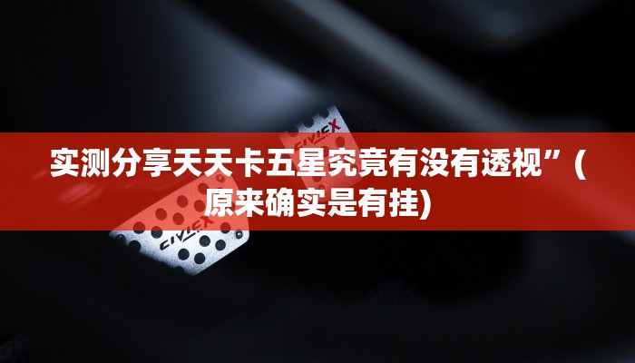 实测分享天天卡五星究竟有没有透视”(原来确实是有挂)