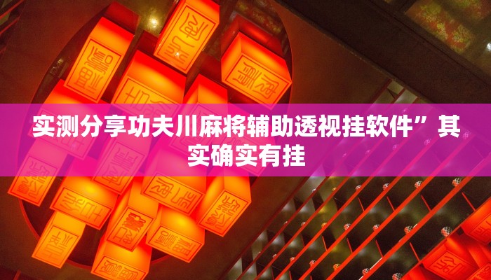 实测分享功夫川麻将辅助透视挂软件”其实确实有挂
