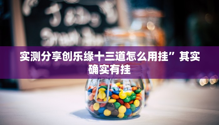 实测分享创乐缘十三道怎么用挂”其实确实有挂
