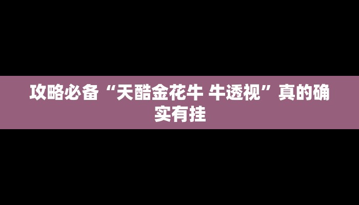 攻略必备“天酷金花牛 牛透视”真的确实有挂