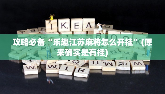 攻略必备“乐趣江苏麻将怎么开挂”(原来确实是有挂)