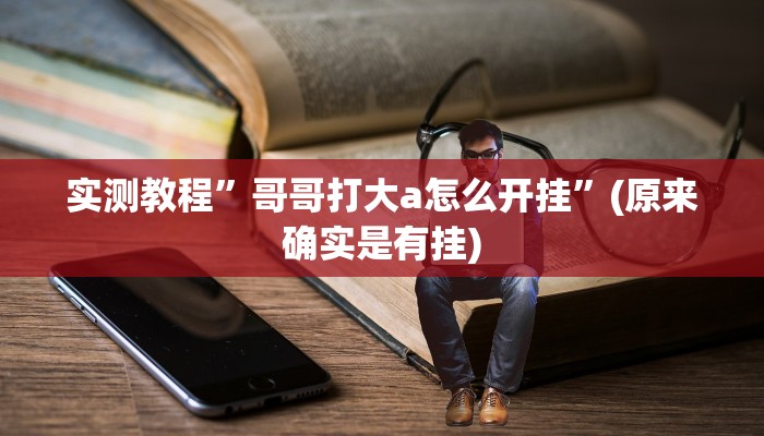 实测教程”哥哥打大a怎么开挂”(原来确实是有挂)