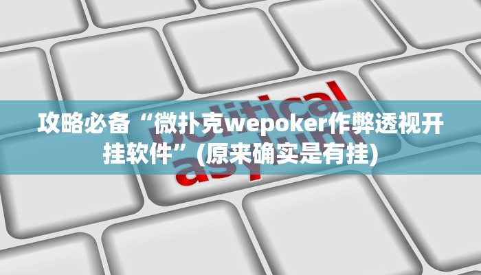 攻略必备“微扑克wepoker作弊透视开挂软件”(原来确实是有挂)