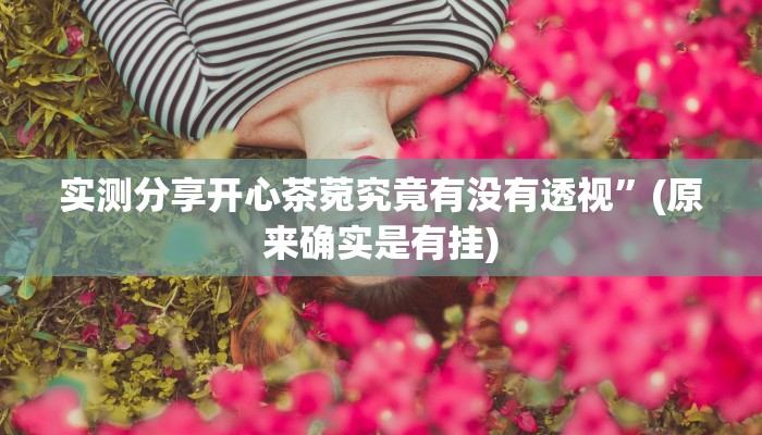 实测分享开心茶菀究竟有没有透视”(原来确实是有挂)