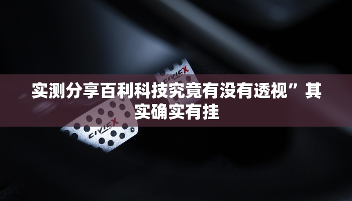 实测分享百利科技究竟有没有透视”其实确实有挂
