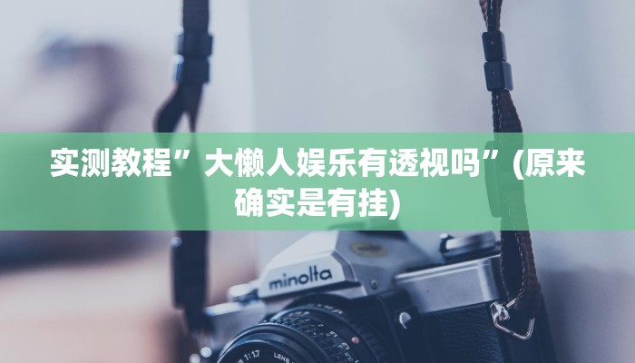 实测教程”大懒人娱乐有透视吗”(原来确实是有挂)