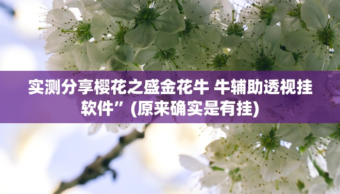 实测分享樱花之盛金花牛 牛辅助透视挂软件”(原来确实是有挂)