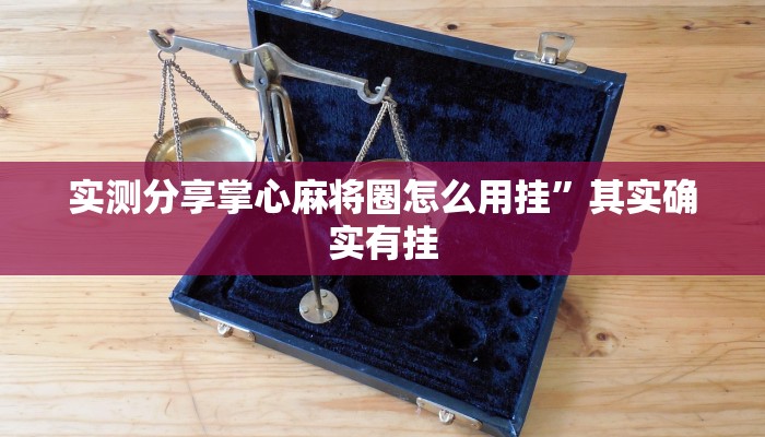 实测分享掌心麻将圈怎么用挂”其实确实有挂
