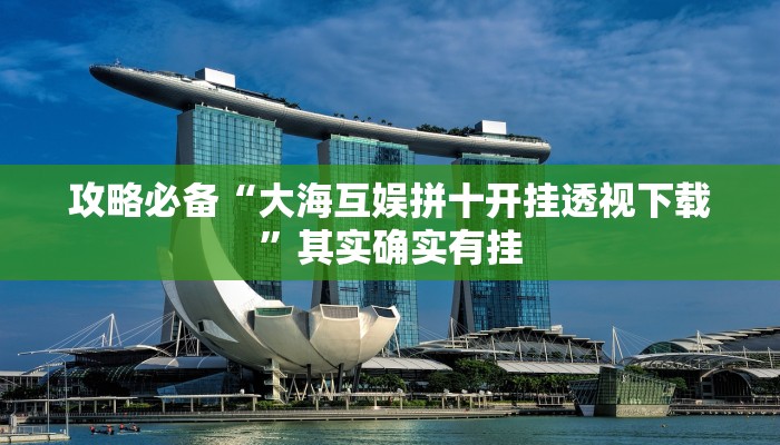 攻略必备“大海互娱拼十开挂透视下载”其实确实有挂

