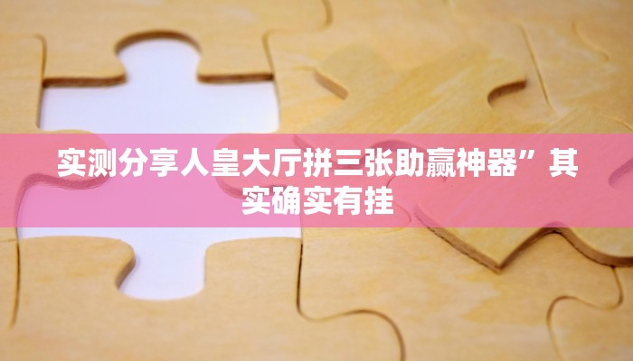 实测分享人皇大厅拼三张助赢神器”其实确实有挂
