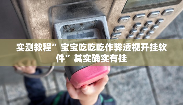 实测教程”宝宝吃吃吃作弊透视开挂软件”其实确实有挂
