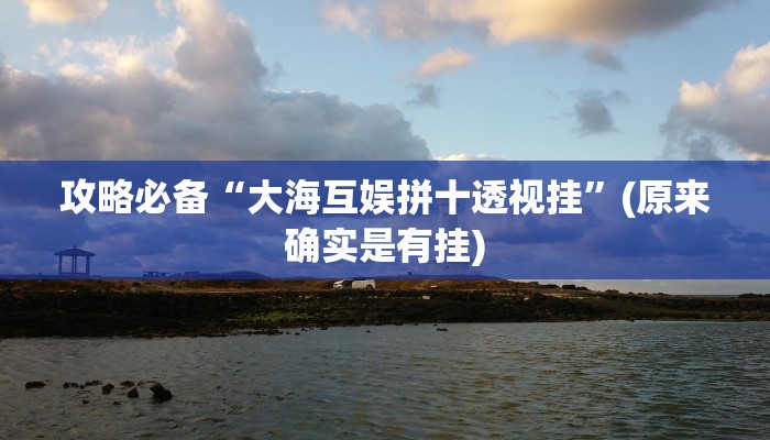 攻略必备“大海互娱拼十透视挂”(原来确实是有挂)