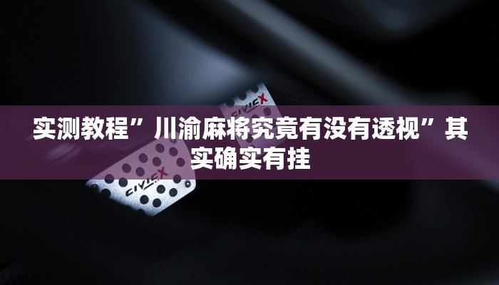实测教程”川渝麻将究竟有没有透视”其实确实有挂
