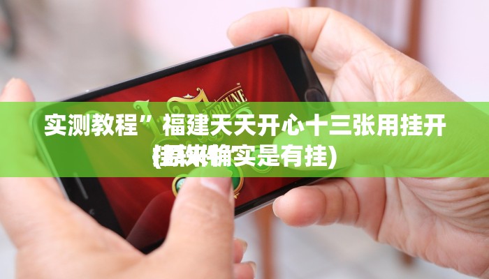 实测教程”福建天天开心十三张用挂开挂软件”
(原来确实是有挂)