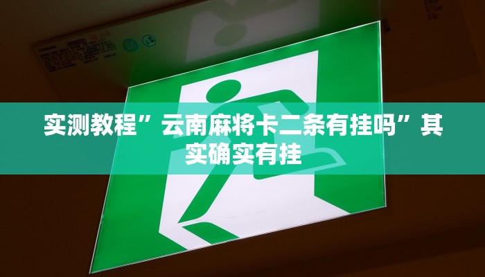 实测教程”云南麻将卡二条有挂吗”其实确实有挂
