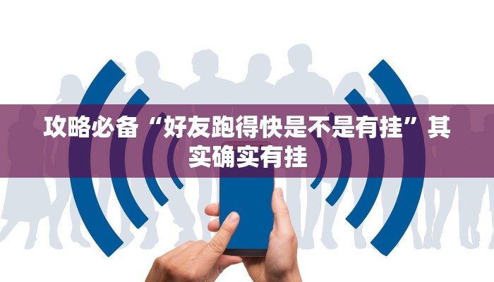攻略必备“好友跑得快是不是有挂”其实确实有挂
