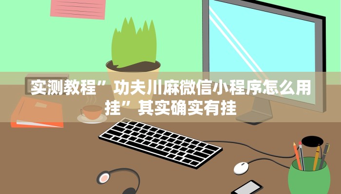 实测教程”功夫川麻微信小程序怎么用挂”其实确实有挂
