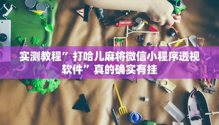 实测教程”打哈儿麻将微信小程序透视软件”真的确实有挂
