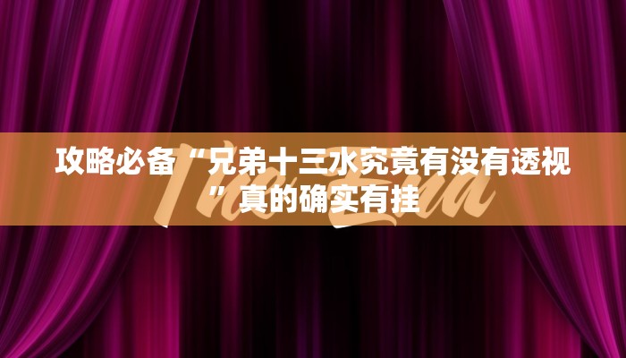 攻略必备“兄弟十三水究竟有没有透视”真的确实有挂